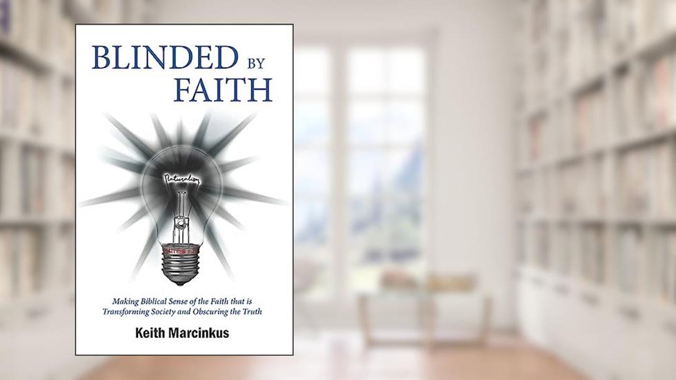 Blinded By Faith: Making Biblical Sense of the Faith that is Transforming Society and Obscuring the Truth, written by Keith Marcinkus