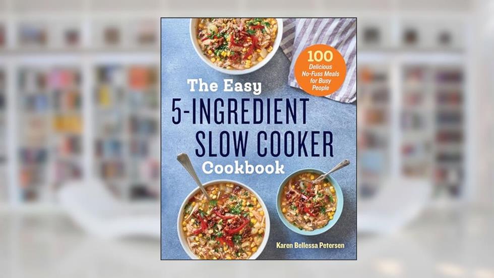 The Easy 5-Ingredient Slow Cooker Cookbook: 100 Delicious No-Fuss Meals for Busy People, written by Karen Bellessa Petersen
