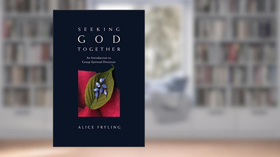 Seeking God Together: An Introduction to Group Spiritual Direction, written by Alice Fryling