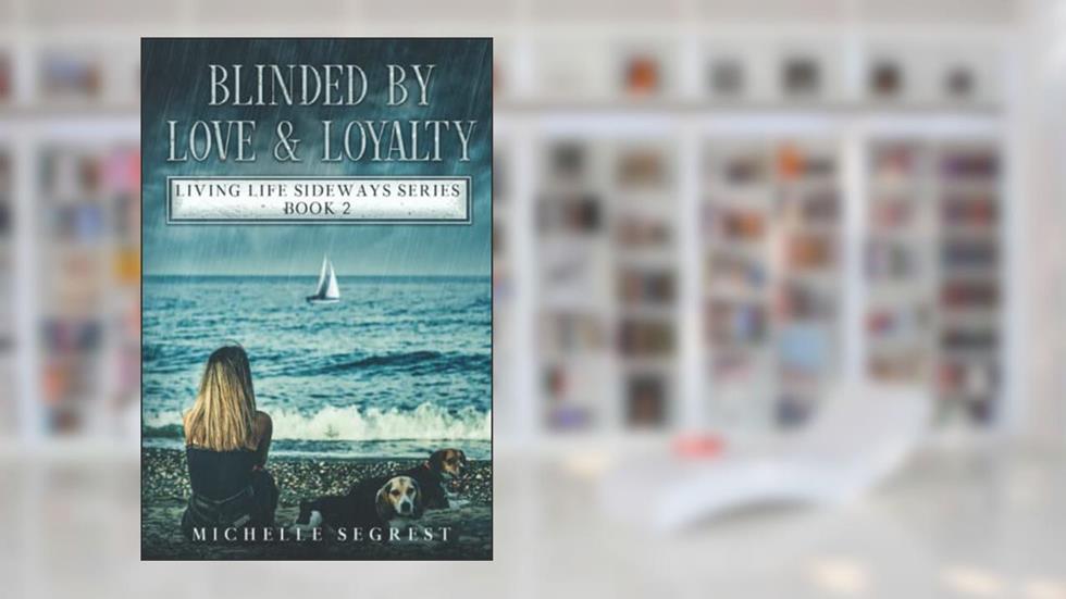 Blinded By Love & Loyalty: Living Life Sideways Series Book 2 (True Story of Heart-Pounding Adventure and Heart-Wrenching Survival), written by Michelle Segrest