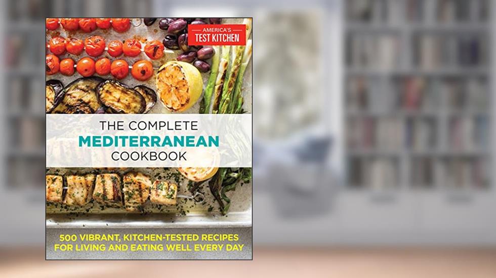 The Complete Mediterranean Cookbook: 500 Vibrant, Kitchen-Tested Recipes for Living and Eating Well Every Day (Complete ATK Cookbooks), written by America's Test Kitchen