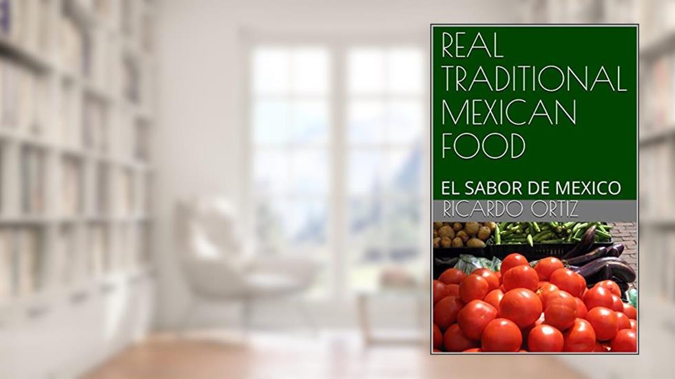 REAL TRADITIONAL MEXICAN FOOD: EL SABOR DE MEXICO, written by Ricardo Ortiz