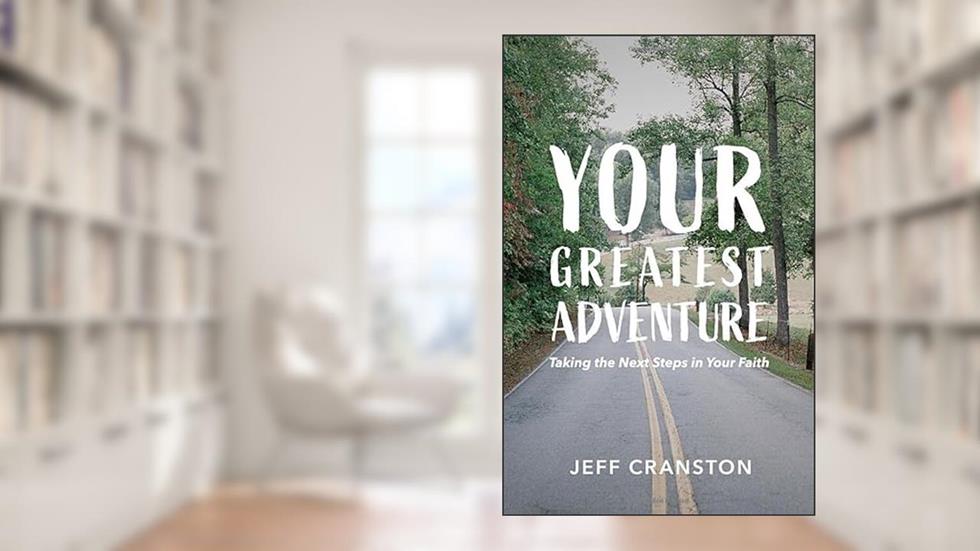 Your Greatest Adventure: Taking the Next Steps in Your Faith, written by Jeff Cranston