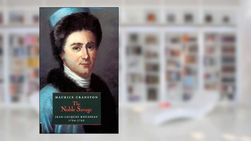 The Noble Savage: Jean-Jacques Rousseau, 1754-1762, written by Maurice Cranston