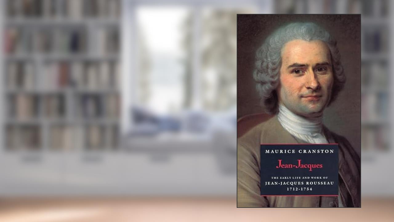 Jean-Jacques: The Early Life and Work of Jean-Jacques Rousseau, 1712-1754, written by Maurice Cranston
