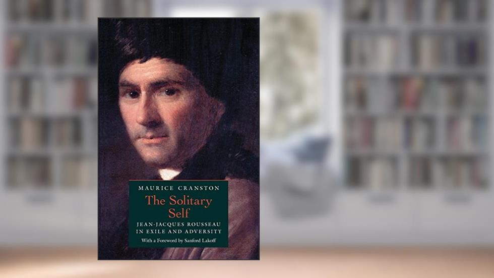The Solitary Self: Jean-Jacques Rousseau in Exile and Adversity, written by Maurice Cranston