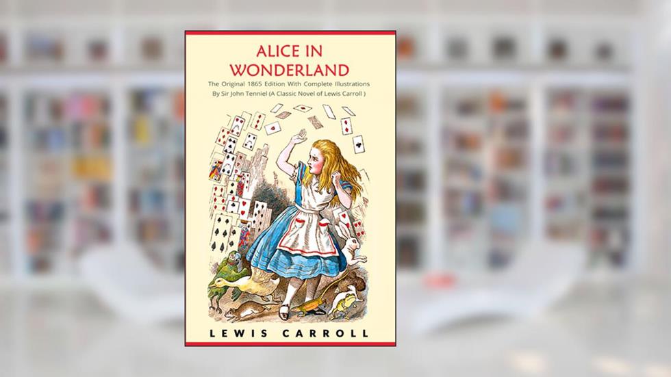 Alice in Wonderland: The Original 1865 Edition With Complete Illustrations By Sir John Tenniel, written by Lewis Carroll