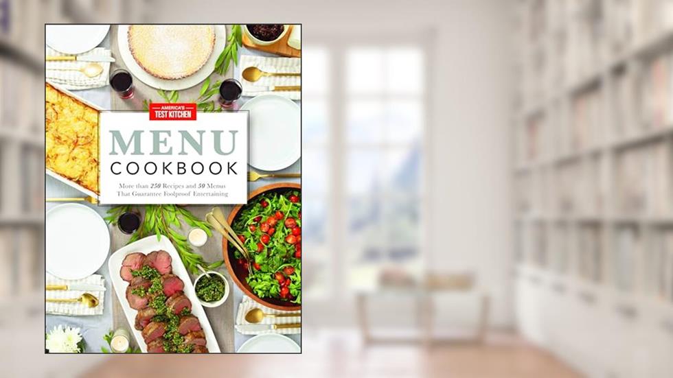 America's Test Kitchen Menu Cookbook: More than 250 Recipes and 50 Menus That Guarantee Foolproof Entertaining, written by Americas Test Kitchen