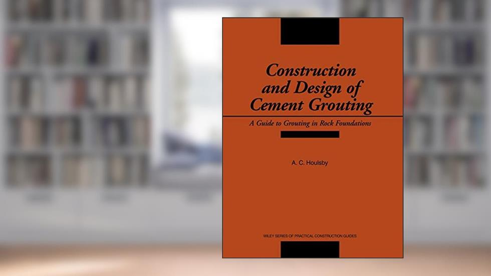 Construction and Design of Cement Grouting: A Guide to Grouting in Rock Foundations, written by A. C. Houlsby