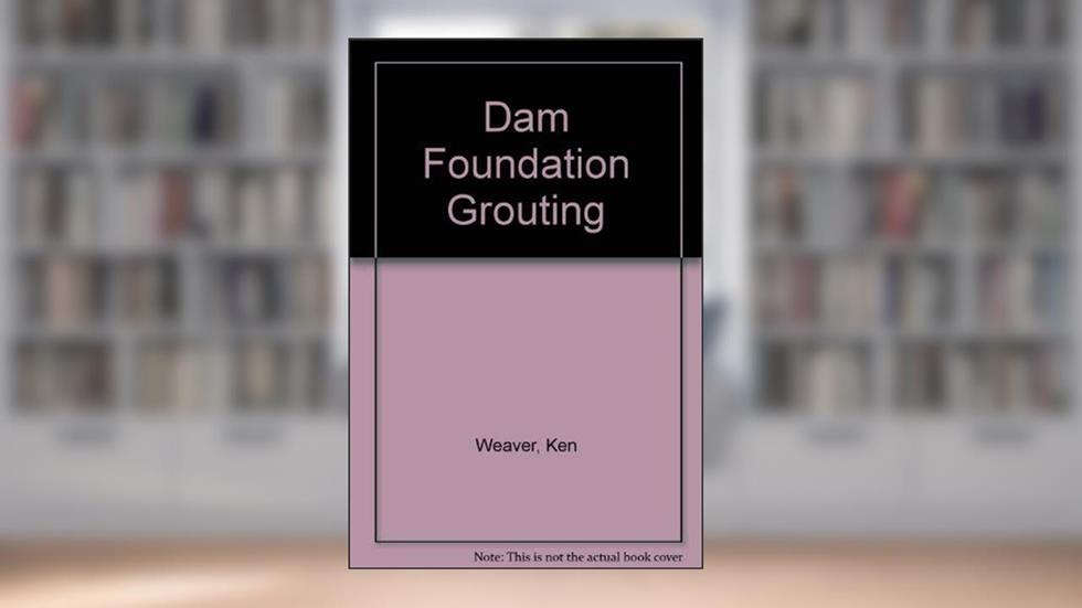 Dam Foundation Grouting, written by Ken Weaver