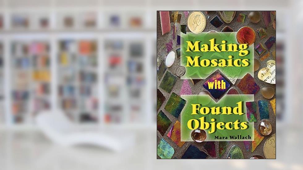 Making Mosaics with Found Objects, written by Mara Wallach