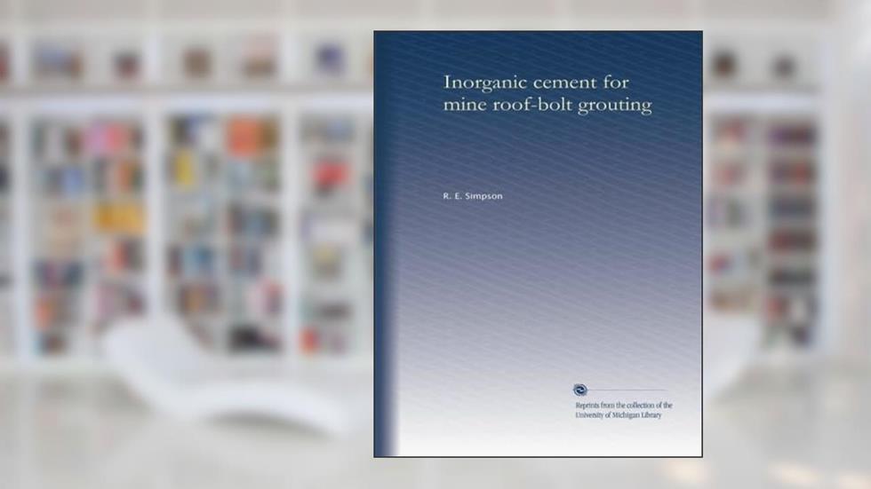 Inorganic cement for mine roof-bolt grouting, written by R. E. Simpson