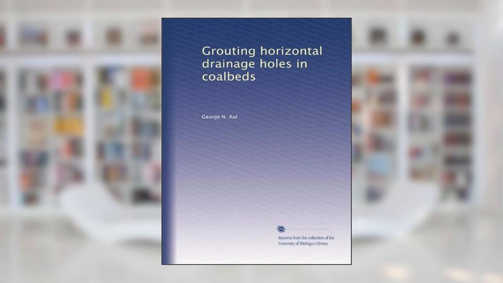 Grouting horizontal drainage holes in coalbeds, written by George N. Aul