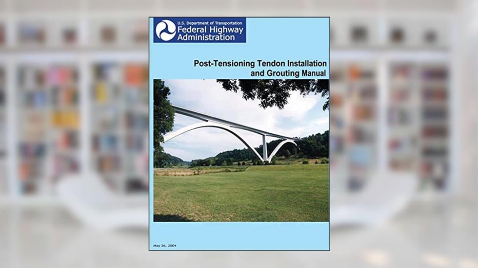 Federal Highway Administration Post-Tensioning Tendon Installation and Grouting Manual, written by U.S. Department of Transportation; Federal Highway Administration