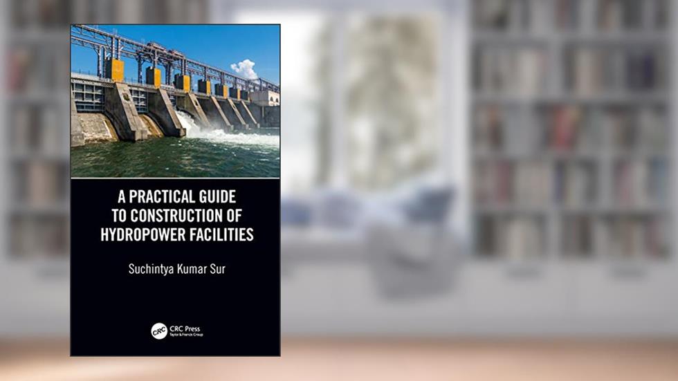 A Practical Guide to Construction of Hydropower Facilities, written by Suchintya Kumar Sur
