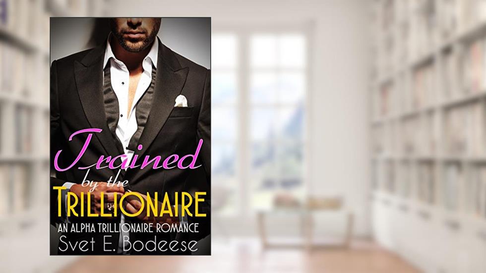 Trained by the Trillionaire (A Trillionaire Courtship, Book Two) (An Alpha Trillionaire Romance), written by Svet E. Bodeese