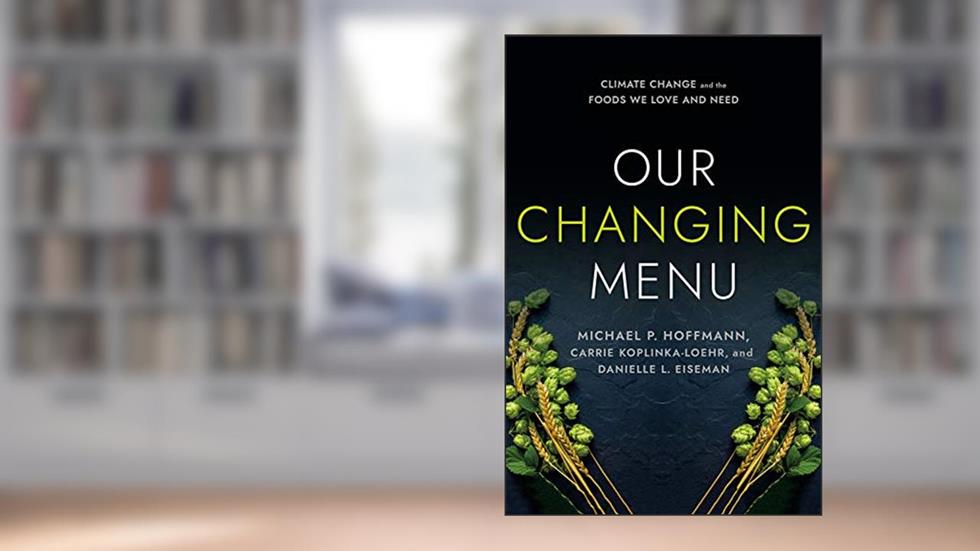 Our Changing Menu: Climate Change and the Foods We Love and Need, written by Michael P. Hoffmann; Carrie Koplinka-Loehr; Danielle L. Eiseman