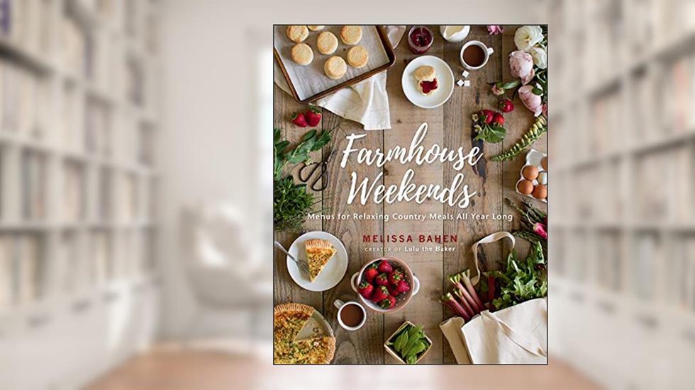 Farmhouse Weekends: Menus for Relaxing Country Meals All Year Long, written by Melissa Bahen