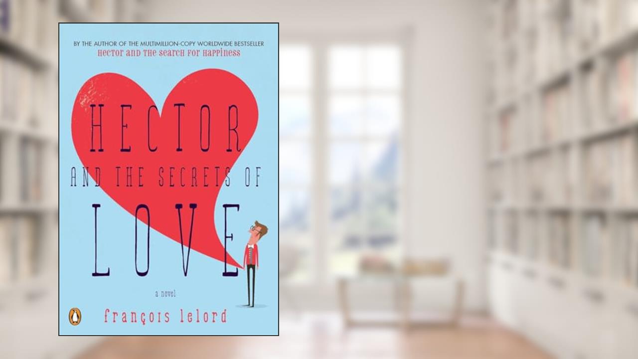 Hector and the Secrets of Love: A Novel (Hector's Journeys), written by Francois Lelord