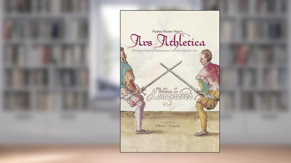 Paulus Hector Mair's Ars Athletica Volume I: Longsword, written by Paulus Hector Mair