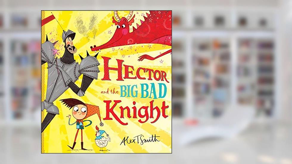 Hector and the Big Bad Knight, written by Alex T. Smith