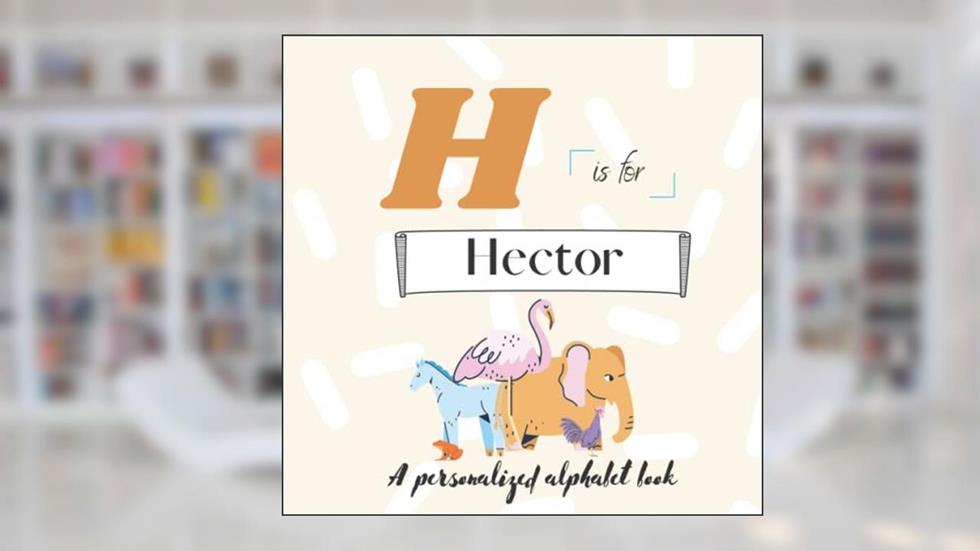H is for Hector: A Custom Alphabet Book Personalized With Your Name, written by Paisley Simonds