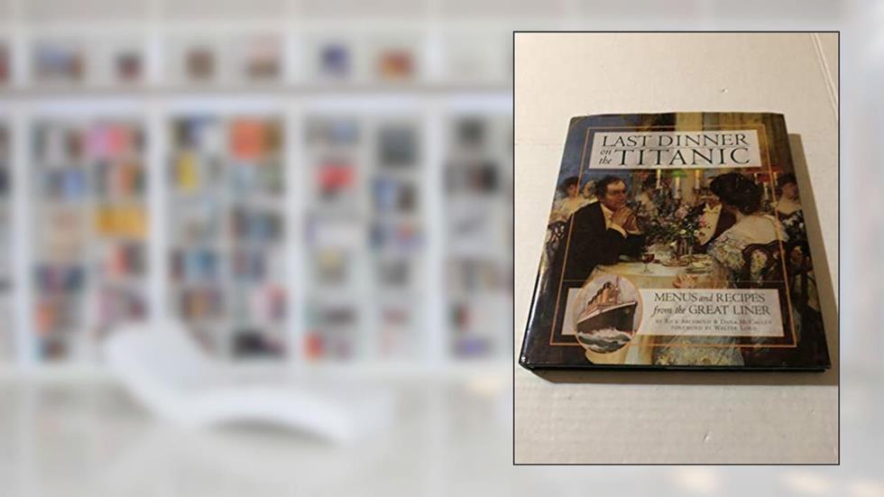 Last Dinner On the Titanic: Menus and Recipes from the Great Liner, written by Rick Archbold; Dana McCauley
