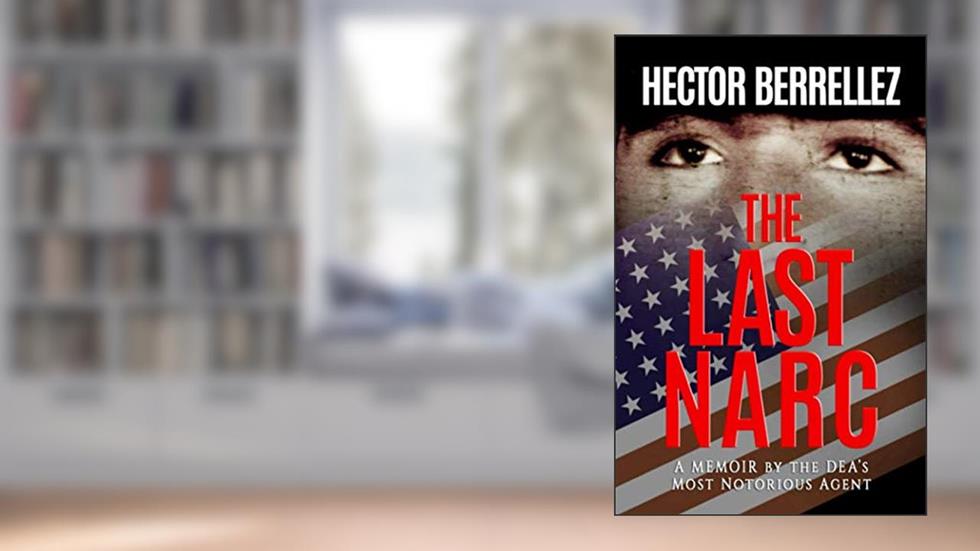 The Last Narc: A Memoir by the DEA's Most Notorious Agent, written by Hector Berrellez