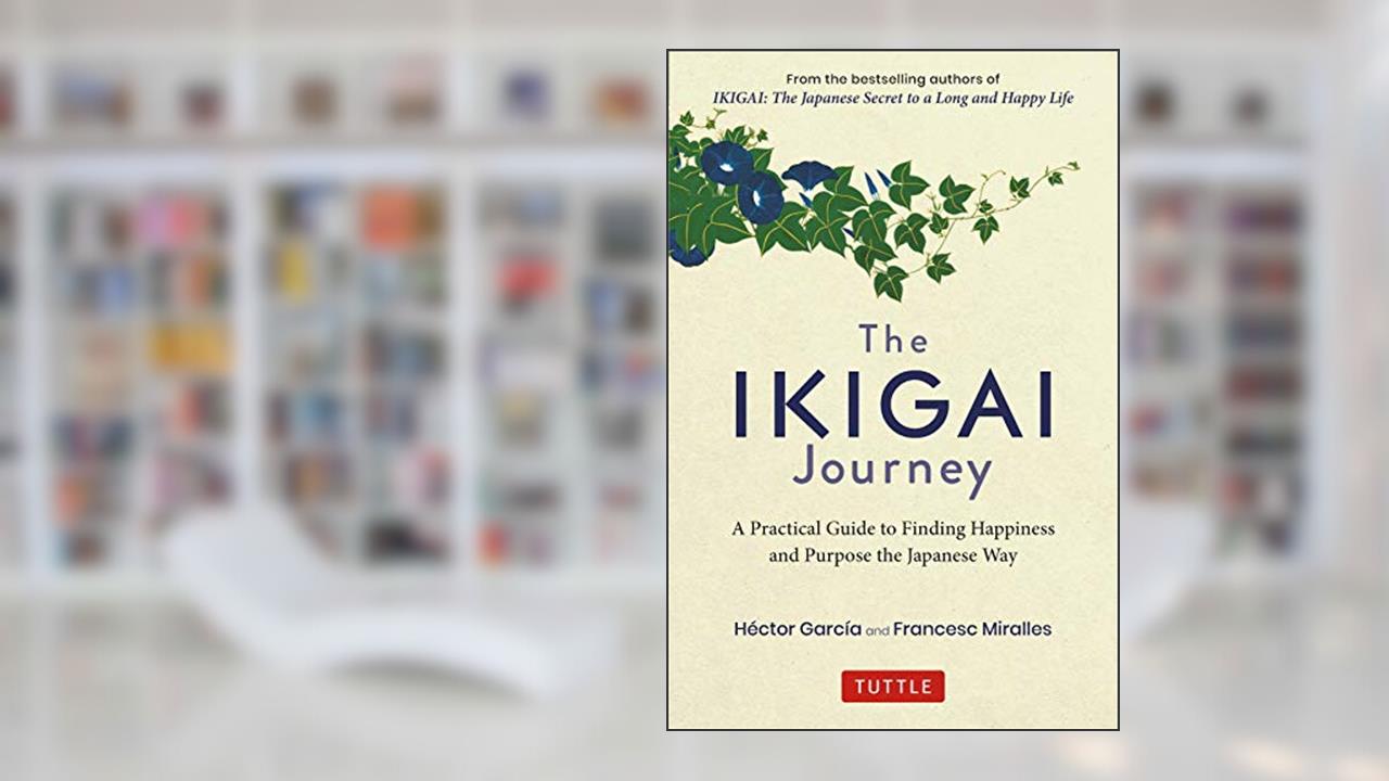Ikigai Journey: A Practical Guide to Finding Happiness and Purpose the Japanese Way, written by Héctor García