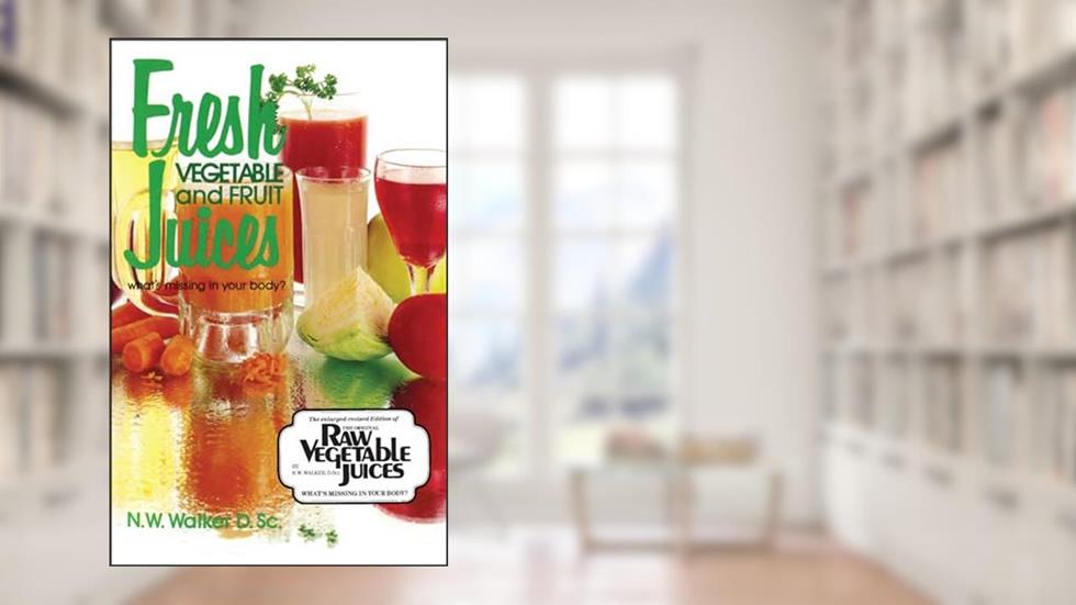 Fresh Vegetable and Fruit Juices, written by Dr. N.W. Walker D.Sc.; Dr. Norman W. Walker