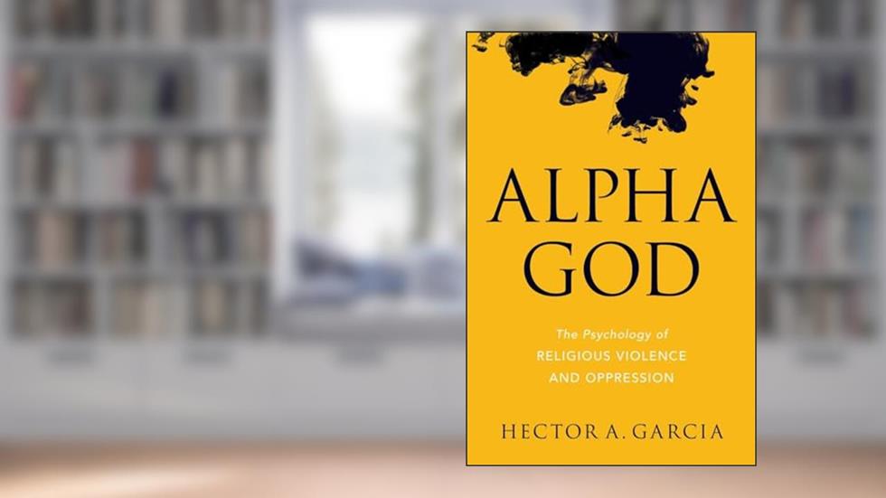 Alpha God: The Psychology of Religious Violence and Oppression, written by Hector A. Garcia