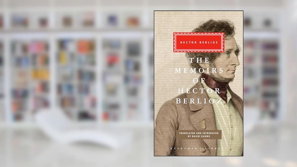 The Memoirs of Hector Berlioz: Introduced by David Cairns (Everyman's Library Classics Series), written by Hector Berlioz; David Cairns