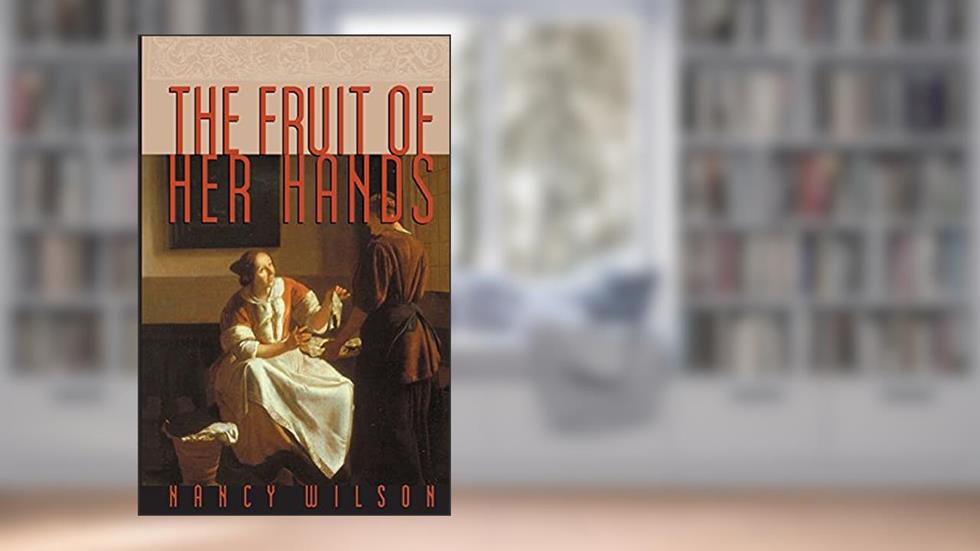 The Fruit of Her Hands: Respect and the Christian Woman, written by Nancy Wilson