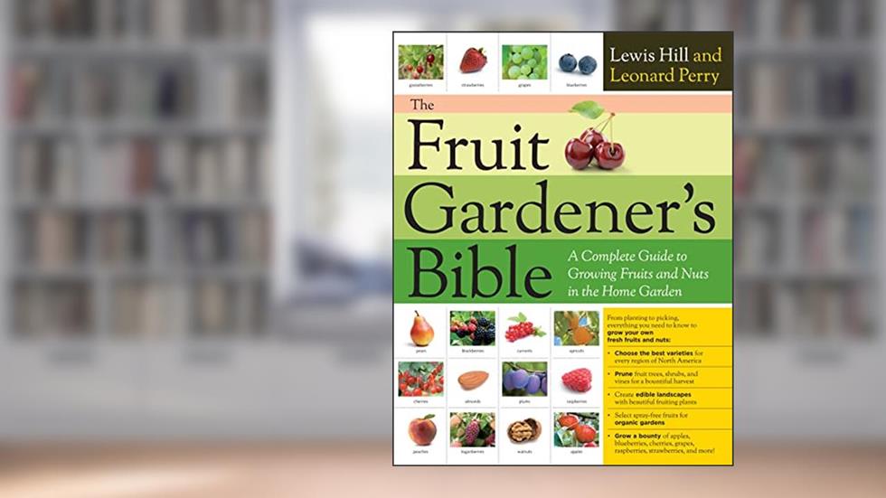 The Fruit Gardener's Bible: A Complete Guide to Growing Fruits and Nuts in the Home Garden, written by Lewis Hill; Leonard Perry