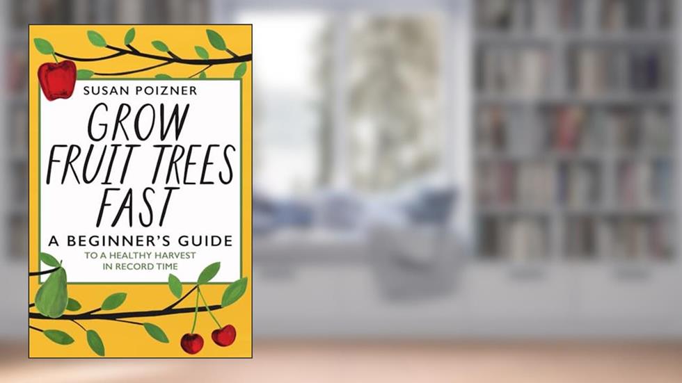 Grow Fruit Trees Fast: A Beginner's Guide to a Healthy Harvest in Record Time (The Complete Fruit Tree Grower's Collection), written by Susan Poizner