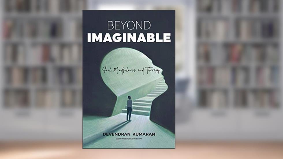 BEYOND IMAGINABLE: SOUL, MINDFULNESS and THERAPY, written by Devendran Kumaran