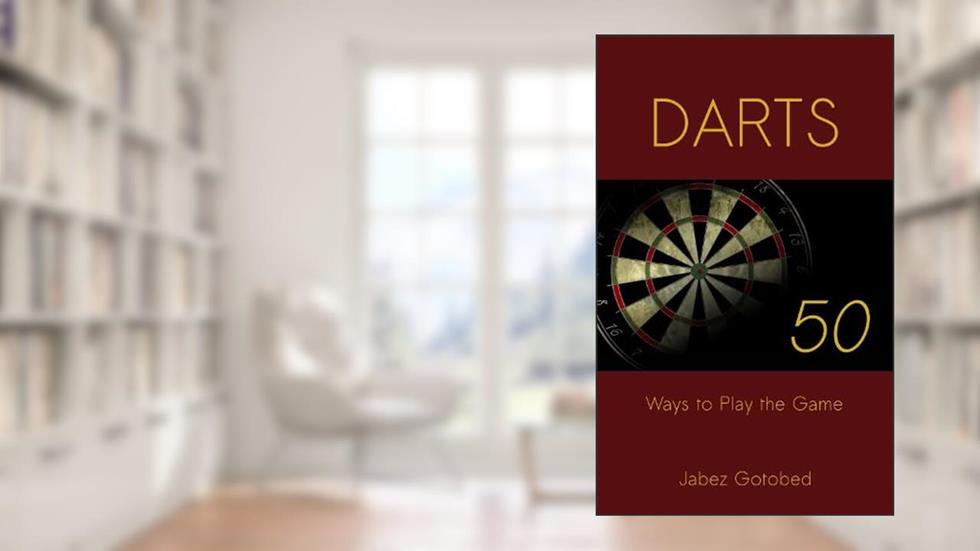 Darts: 50 Ways to Play the Game: How to Play Darts in Every Way Imaginable, written by Jabez Gotobed