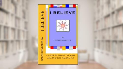 Cover from I Believe: A Guide To Living The Most Amazing Life Imaginable, written by Ralph Gonzalez