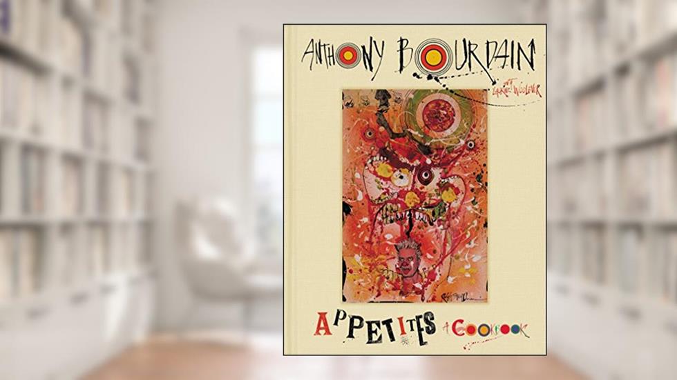 Appetites: A Cookbook, written by Anthony Bourdain; Laurie Woolever