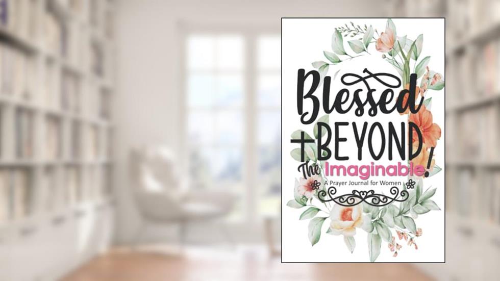 Blessed Beyond The Imaginable!: A Prayer Journal for Women, written by Shorts Media Publishing