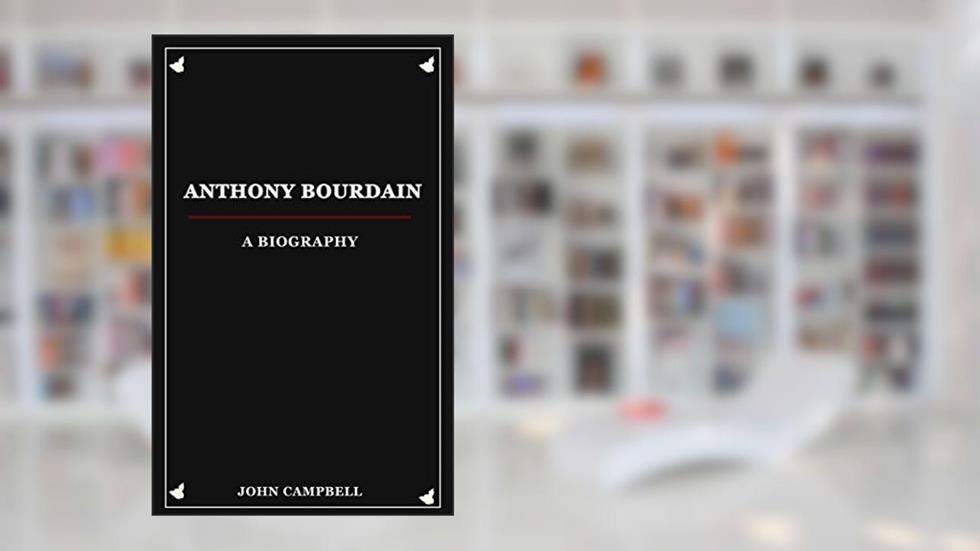 Anthony Bourdain: A Biography, written by John Campbell