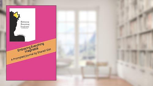 Cover from Embracing Everything Imaginable: A Prompted Journal by Shanell Gist, written by Shanell Jazzmyn Gist