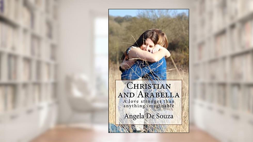 Christian and Arabella: Love stronger than anything imaginable, written by Angela De Souza