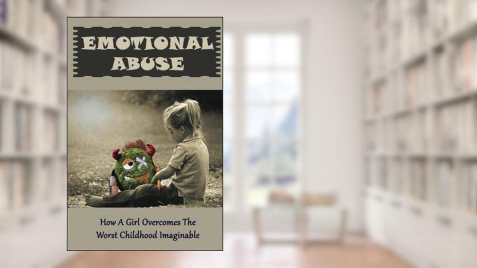 Emotional Abuse: How A Girl Overcomes The Worst Childhood Imaginable, written by Virgilio Aufderheide