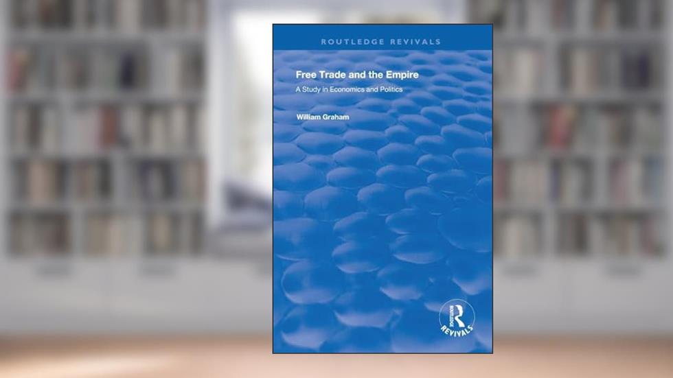 Free Trade and the Empire (Routledge Revivals), written by William Graham; Filippo Ugolini