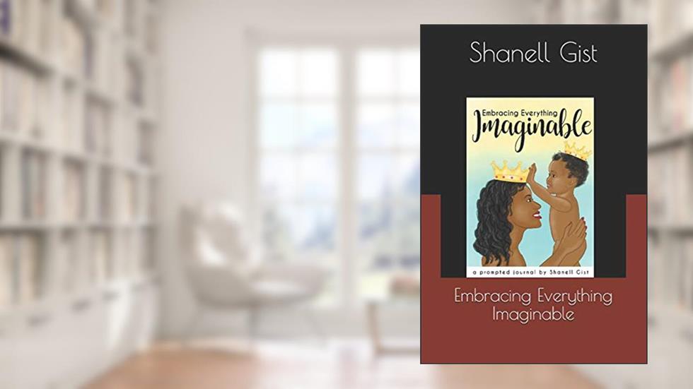 Embracing Everything Imaginable: A Prompted Journal By Shanell Gist (Mother and Child), written by Shanell Jazzmyn Gist