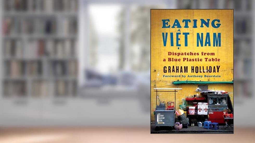 Eating Viet Nam: Dispatches from a Blue Plastic Table, written by Graham Holliday