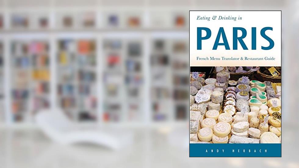 Eating & Drinking in Paris: French Menu Translator and Restaurant Guide (9th edition) (Europe Made Easy Travel Guides), written by Andy Herbach