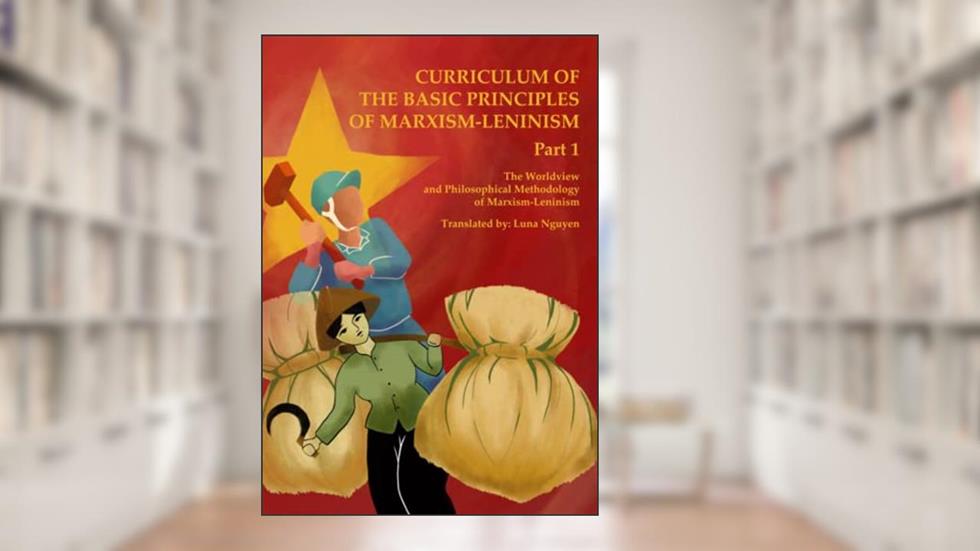 The Worldview and Philosophical Methodology of Marxism-Leninism: Curriculum of the Basic Principles of Marxism-Leninism Part 1, written by Luna Nguyen