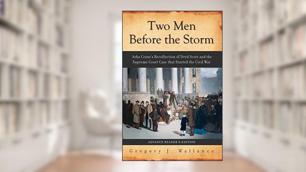 Two Men Before the Storm: Arba Crane's Recollection of Dred Scott And the Supreme Court Case That Started the Civil War, written by Gregory J Wallance